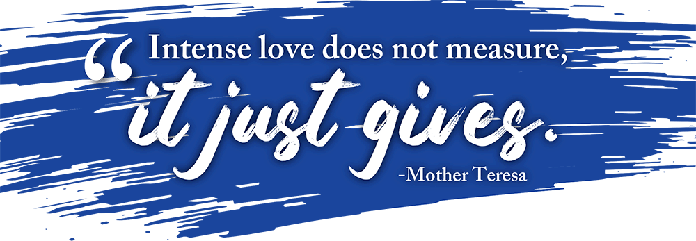 "Intense love does not measure, it just gives" - Mother Teresa